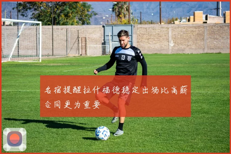 名宿提醒拉什福德稳定出场比高薪合同更为重要