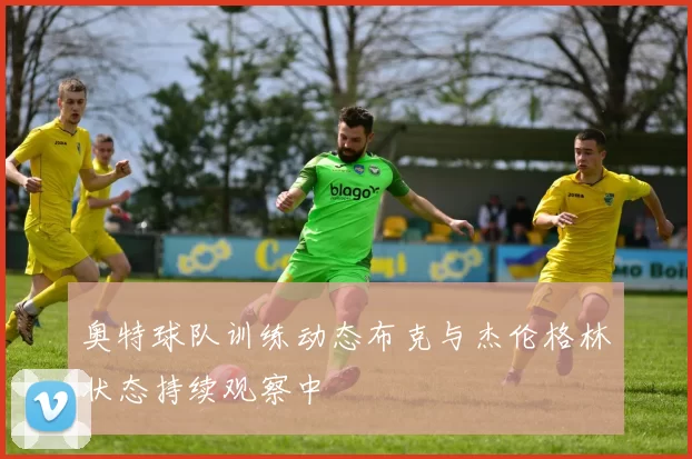 奥特球队训练动态布克与杰伦格林状态持续观察中