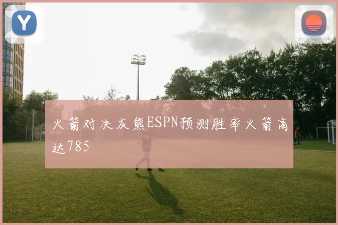 火箭对决灰熊ESPN预测胜率火箭高达785
